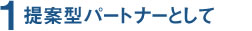 1.提案型パートナーとして