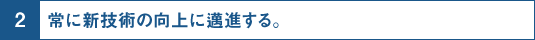 2.常に新技術の向上に邁進する。